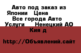 Авто под заказ из Японии › Цена ­ 15 000 - Все города Авто » Услуги   . Ненецкий АО,Кия д.